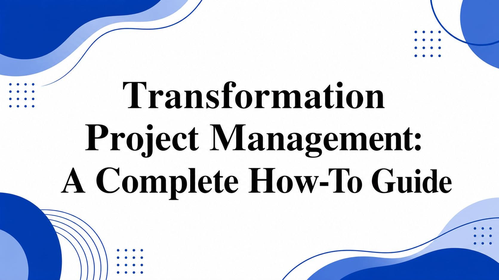 Transformation Project Management: A Complete How-To Guide