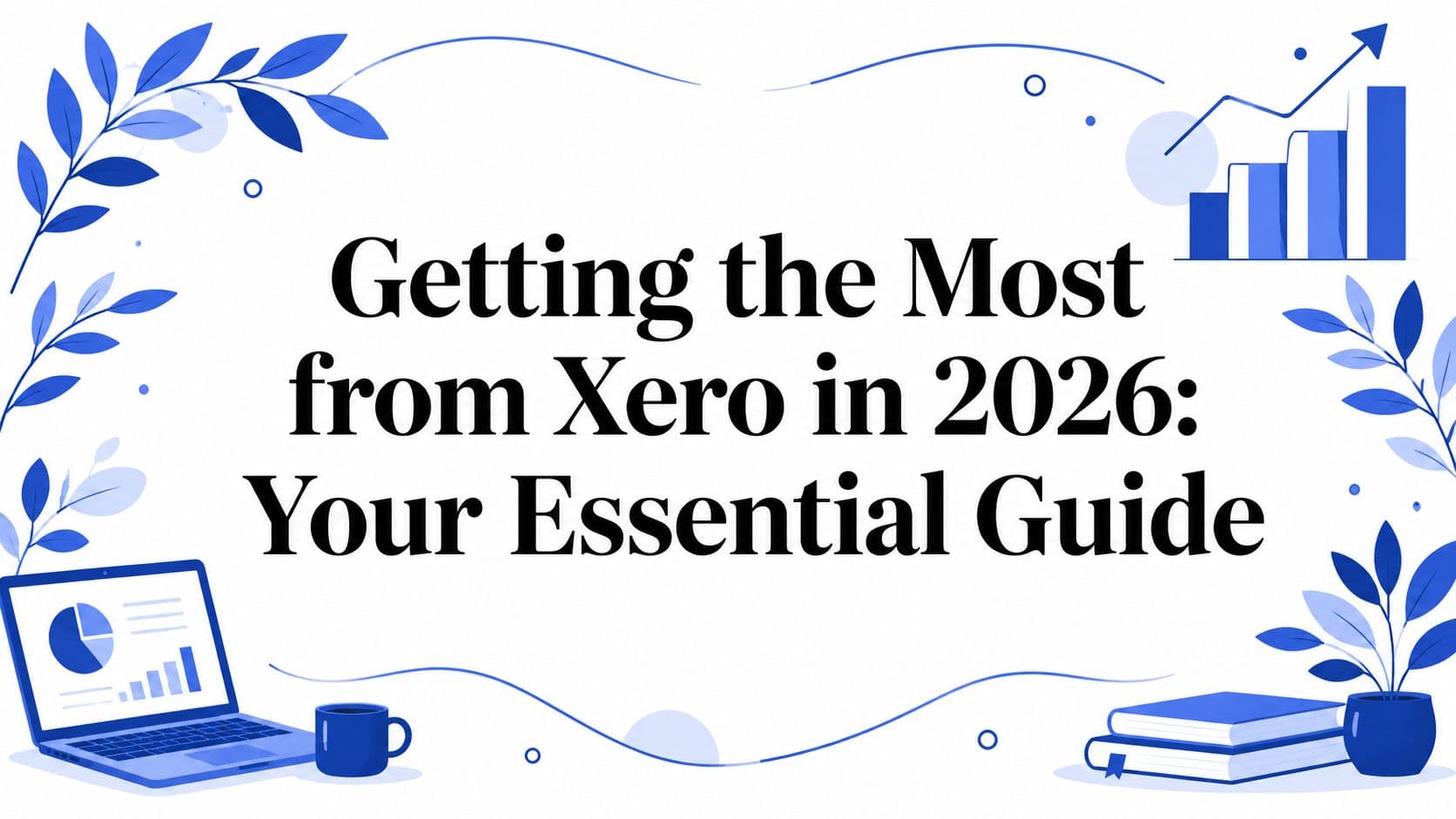 Getting the Most from Xero in 2026: Your Essential Guide
