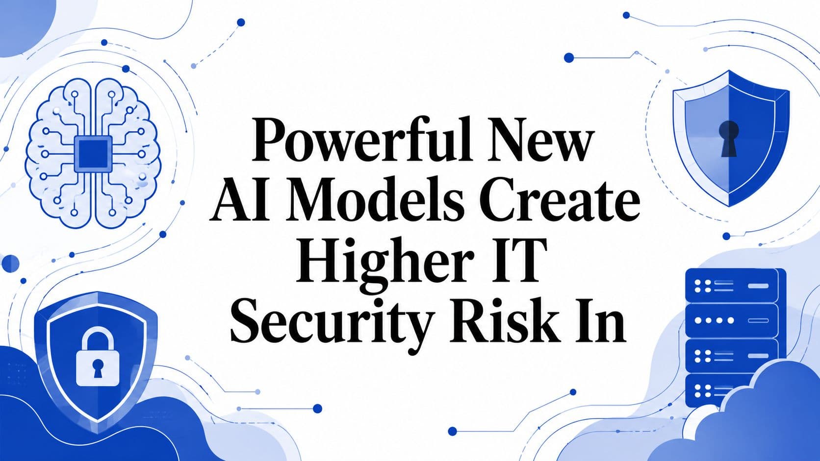 Powerful New AI Models Create Higher IT Security Risk In