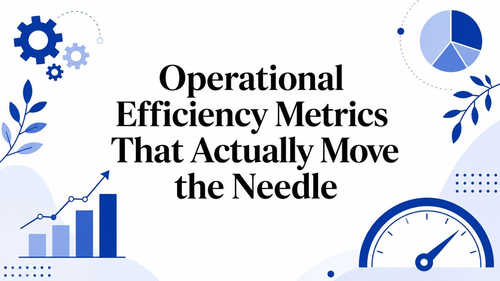 Operational Efficiency Metrics That Actually Move the Needle