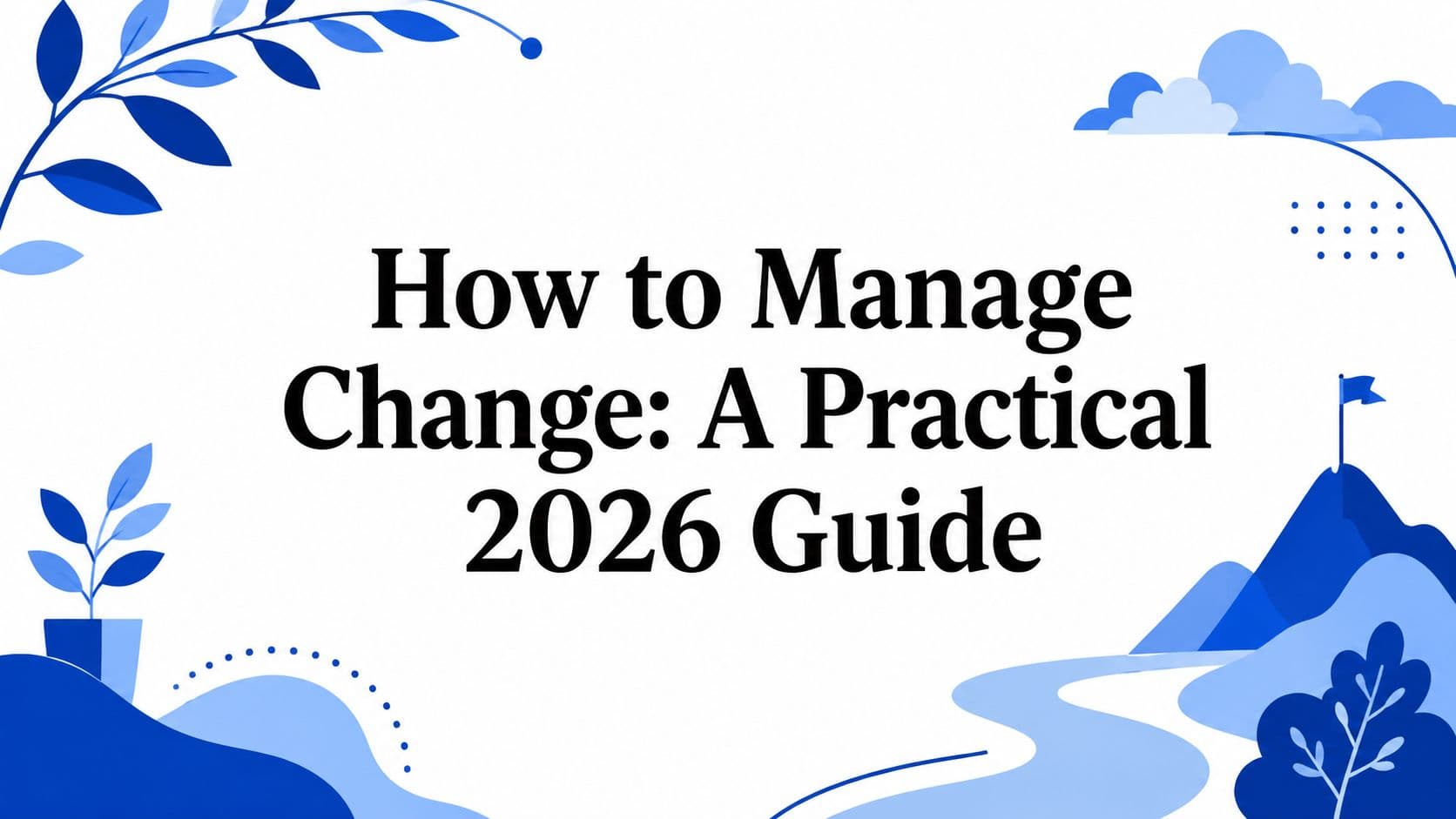How to Manage Change: A Practical 2026 Guide