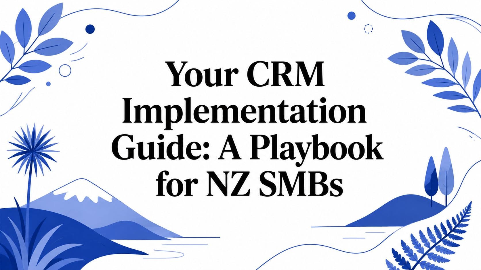 Your CRM Implementation Guide: A Playbook for NZ SMBs